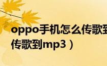 oppo手机怎么传歌到mp3（oppo手机怎么传歌到mp3）