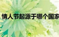 情人节起源于哪个国家（情人节起源于哪里）