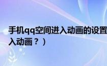 手机qq空间进入动画的设置在哪里（如何设置QQ空间的进入动画？）