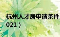 杭州人才房申请条件（杭州人才房申请条件2021）