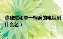 陈建斌和李一桐演的电视剧（陈建斌和李一桐演的电视剧叫什么名）