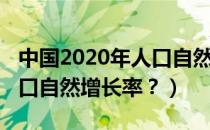 中国2020年人口自然增长率（中国2020年人口自然增长率？）