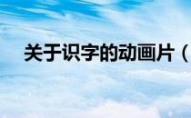 关于识字的动画片（求识字动画片推荐）