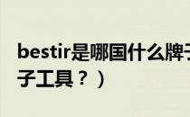 bestir是哪国什么牌子工具（bestir是什么牌子工具？）