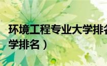 环境工程专业大学排名专科（环境工程专业大学排名）