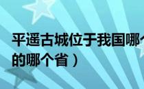 平遥古城位于我国哪个省（平遥古城位于中国的哪个省）