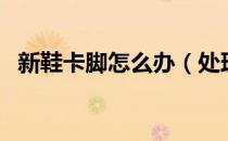 新鞋卡脚怎么办（处理新鞋磨脚的小妙招）