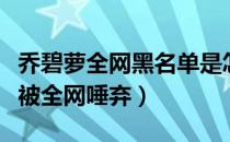 乔碧萝全网黑名单是怎么回事（乔碧萝为什么被全网唾弃）