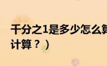 千分之1是多少怎么算（千分之一是多少怎么计算？）