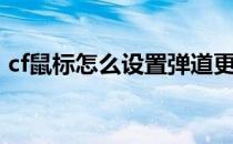 cf鼠标怎么设置弹道更稳（cf鼠标怎么设置）