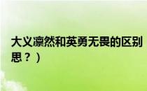 大义凛然和英勇无畏的区别（大义凛然和英勇无畏是什么意思？）