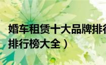 婚车租赁十大品牌排行榜（婚车租赁十大品牌排行榜大全）