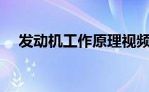 发动机工作原理视频（发动机工作原理）