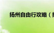 扬州自由行攻略（扬州自助游玩攻略）