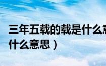 三年五载的载是什么意思（三年五载中的载是什么意思）