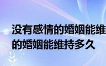 没有感情的婚姻能维持多久的说说 没有感情的婚姻能维持多久