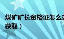 煤矿矿长资格证怎么办（煤矿矿长资格证怎么获取）