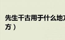 先生千古用于什么地方（先生千古用在什么地方）