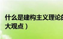 什么是建构主义理论的观点（建构主义理论三大观点）