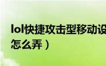lol快捷攻击型移动设置（lol快捷攻击型移动怎么弄）