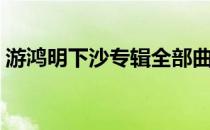 游鸿明下沙专辑全部曲目（游鸿明下沙歌词）