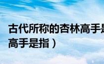 古代所称的杏林高手是什么（古代所称的杏林高手是指）