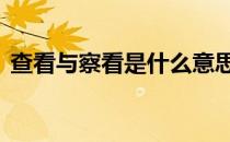 查看与察看是什么意思 查看和察看什么区别