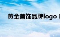 黄金首饰品牌logo 黄金首饰品牌排行榜