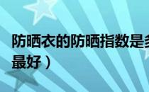 防晒衣的防晒指数是多少（一般防晒指数多少最好）