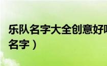 乐队名字大全创意好听的（好听又简短的乐队名字）