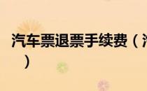 汽车票退票手续费（汽车票退票手续费怎么算  ）