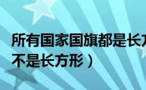 所有国家国旗都是长方形吗（哪些国家的国旗不是长方形）