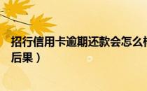 招行信用卡逾期还款会怎么样（招行信用卡逾期还款有什么后果）