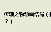 传颂之物动画结局（传颂之物动漫结局是什么？）