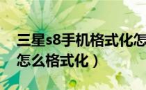 三星s8手机格式化怎么弄（三星S8型号手机怎么格式化）