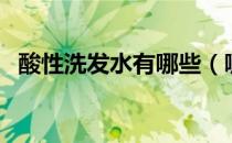 酸性洗发水有哪些（哪些洗发水是酸性的）