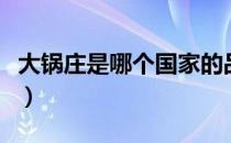 大锅庄是哪个国家的品牌（大锅庄是哪国品牌）