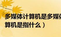 多媒体计算机是多媒体教室的核心（多媒体计算机是指什么）