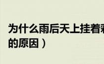 为什么雨后天上挂着彩虹（雨后天上出现彩虹的原因）