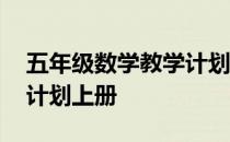 五年级数学教学计划进度表 五年级数学教学计划上册