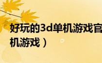 好玩的3d单机游戏官方正式版（好玩的3D单机游戏）