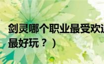 剑灵哪个职业最受欢迎最全面（剑灵哪个职业最好玩？）