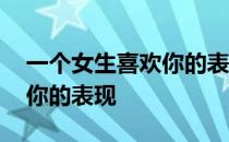 一个女生喜欢你的表现学生党 一个女生喜欢你的表现