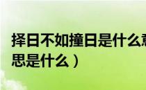 择日不如撞日是什么意思（择日不如撞日的意思是什么）
