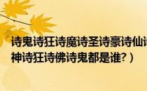 诗鬼诗狂诗魔诗圣诗豪诗仙诗佛分别是谁（诗圣诗仙诗魔诗神诗狂诗佛诗鬼都是谁?）