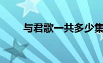 与君歌一共多少集（与君歌总集数）