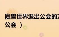 魔兽世界退出公会的方法（魔兽世界怎样退出公会 ）