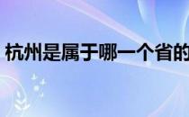 杭州是属于哪一个省的（杭州属于哪个省市）
