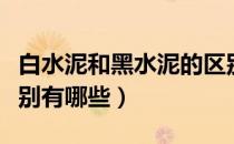 白水泥和黑水泥的区别（白水泥和黑水泥的区别有哪些）
