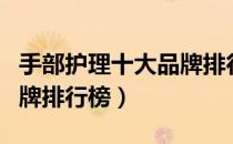 手部护理十大品牌排行榜（手部护理的十大品牌排行榜）